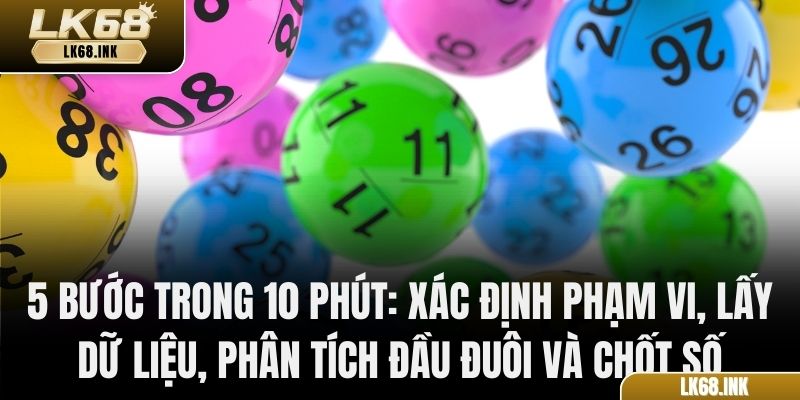 5 bước trong 10 phút: xác định phạm vi, lấy dữ liệu, phân tích đầu đuôi và chốt số