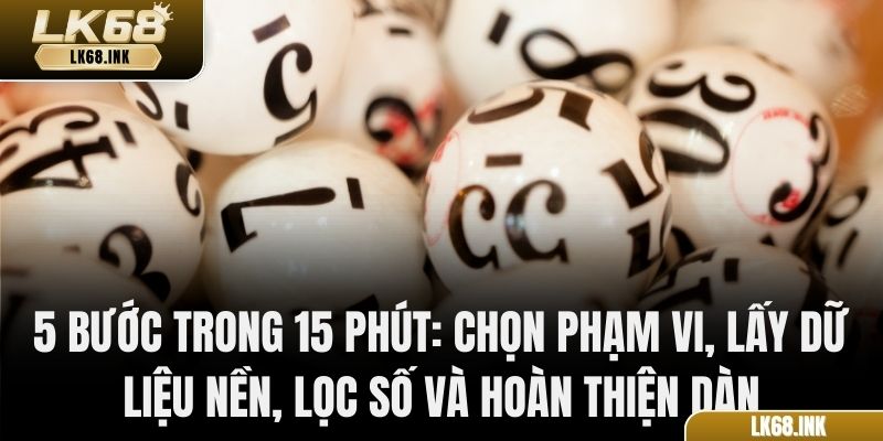 5 bước trong 15 phút: chọn phạm vi, lấy dữ liệu nền, lọc số và hoàn thiện dàn