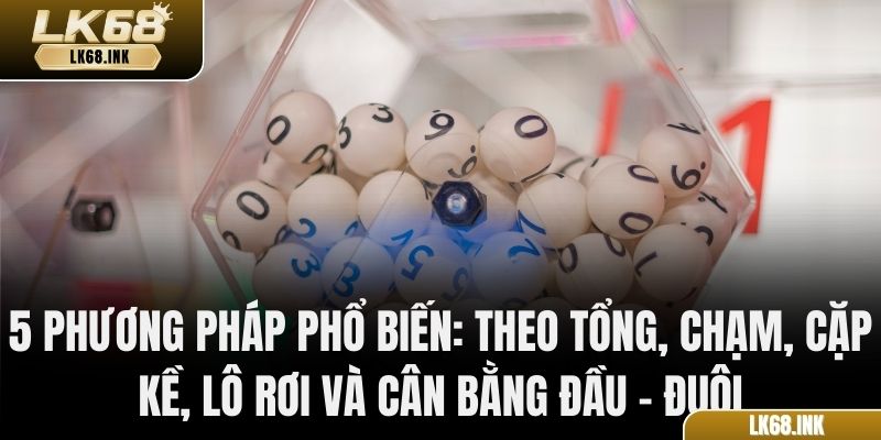 5 phương pháp phổ biến: theo tổng, chạm, cặp kề, lô rơi và cân bằng đầu – đuôi