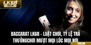 Baccarat LK68 - Luật Chơi, Tỷ Lệ Trả Thưởng