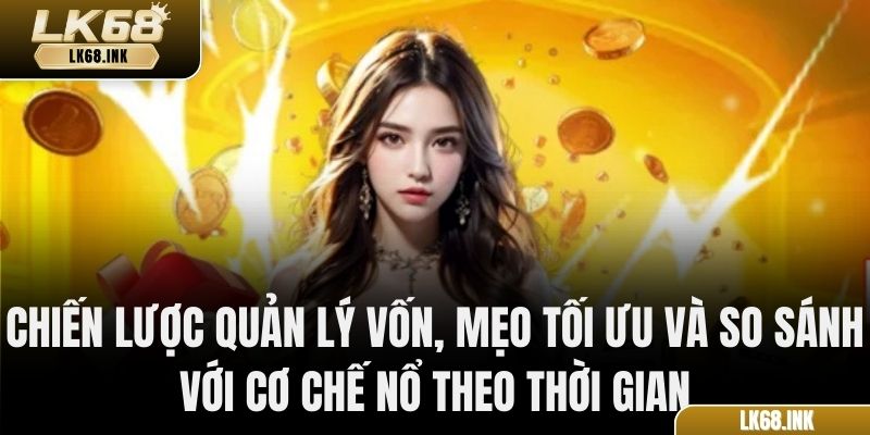 Chiến lược quản lý vốn, mẹo tối ưu và so sánh với cơ chế nổ theo thời gian