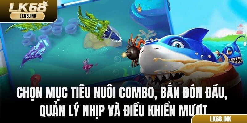 Chọn mục tiêu nuôi Combo, bắn đón đầu, quản lý nhịp và điều khiển mượt