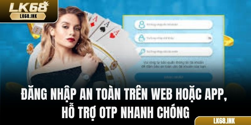 Đăng nhập an toàn trên web hoặc app, hỗ trợ OTP nhanh chóng