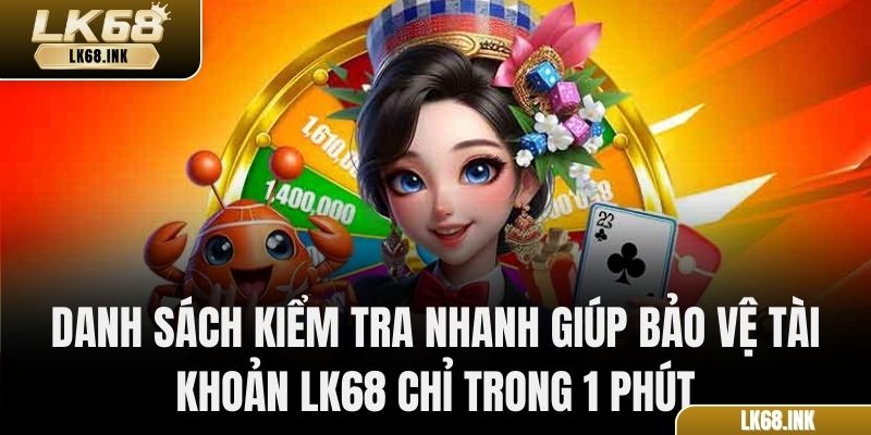 Danh sách kiểm tra nhanh giúp bảo vệ tài khoản LK68 chỉ trong 1 phút