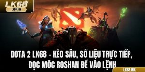 Dota 2 LK68 – Kèo Sâu, Số Liệu Trực Tiếp, Đọc Mốc Roshan Để Vào Lệnh