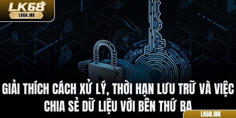 Giải thích cách xử lý, thời hạn lưu trữ và việc chia sẻ dữ liệu với bên thứ ba