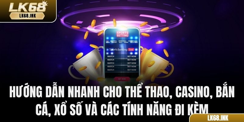 Hướng dẫn nhanh cho Thể thao, Casino, Bắn cá, Xổ số và các tính năng đi kèm
