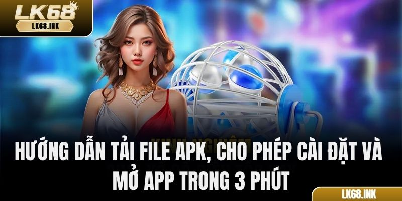 Hướng dẫn tải file APK, cho phép cài đặt và mở app trong 3 phút