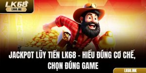 Jackpot Lũy Tiến LK68 – Hiểu Đúng Cơ Chế, Chọn Đúng Game