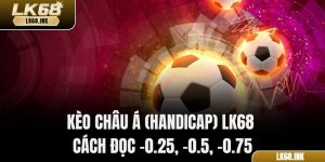 Kèo Châu Á (Handicap) LK68 – Cách Đọc -0.25, -0.5, -0.75