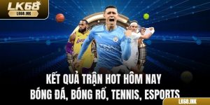 Kết Quả Trận Hot Hôm Nay – Bóng Đá, Bóng Rổ, Tennis, Esports