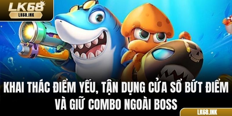 Khai thác điểm yếu, tận dụng cửa sổ bứt điểm và giữ combo ngoài Boss