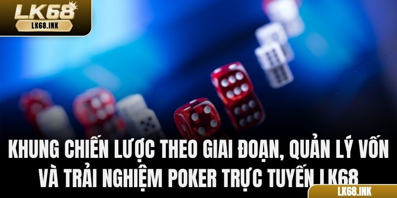 Khung chiến lược theo giai đoạn, quản lý vốn và trải nghiệm Poker trực tuyến LK68