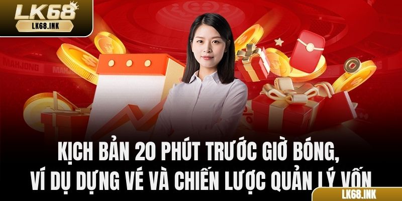 Kịch bản 20 phút trước giờ bóng, ví dụ dựng vé và chiến lược quản lý vốn