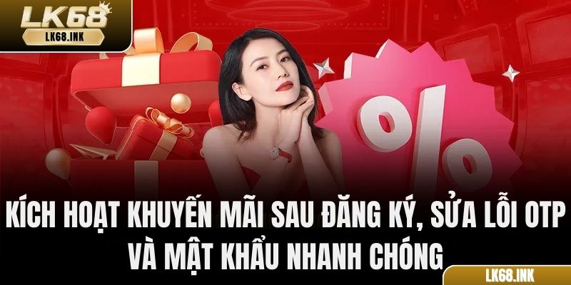 Kích hoạt khuyến mãi sau đăng ký, sửa lỗi OTP và mật khẩu nhanh chóng