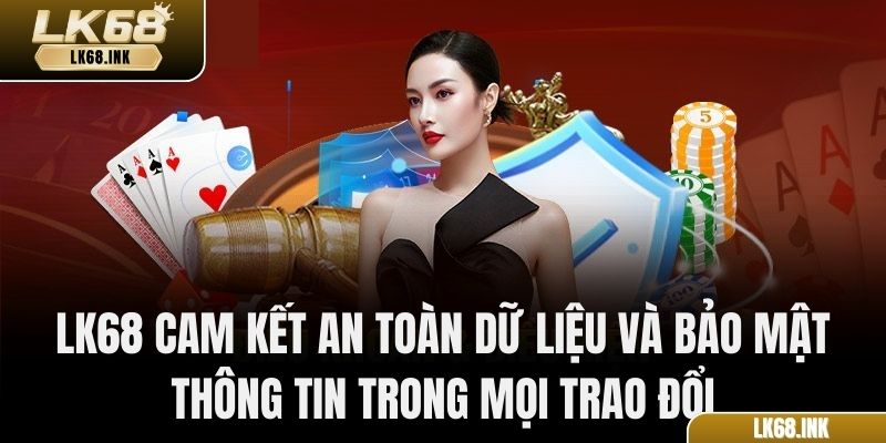 LK68 cam kết an toàn dữ liệu và bảo mật thông tin trong mọi trao đổi