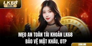Mẹo An Toàn Tài Khoản LK68 – Bảo Vệ Mật Khẩu, Otp
