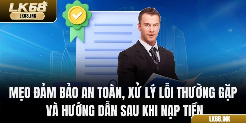 Mẹo đảm bảo an toàn, xử lý lỗi thường gặp và hướng dẫn sau khi nạp tiền