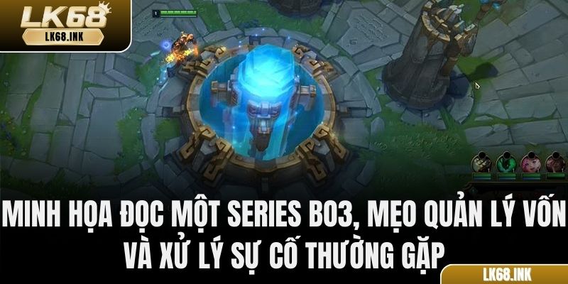 Minh họa đọc một series BO3, mẹo quản lý vốn và xử lý sự cố thường gặp
