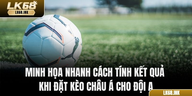Minh họa nhanh cách tính kết quả khi đặt kèo châu Á cho Đội A