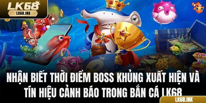 Nhận biết thời điểm Boss khủng xuất hiện và tín hiệu cảnh báo trong Bắn Cá LK68