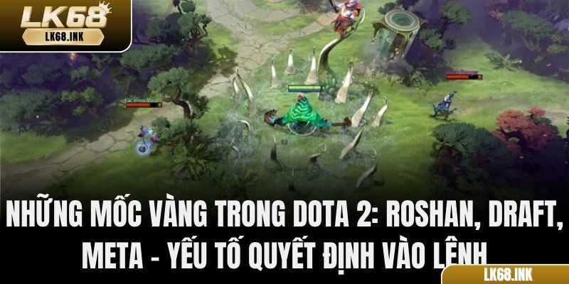Những mốc vàng trong Dota 2: Roshan, draft, meta – yếu tố quyết định vào lệnh