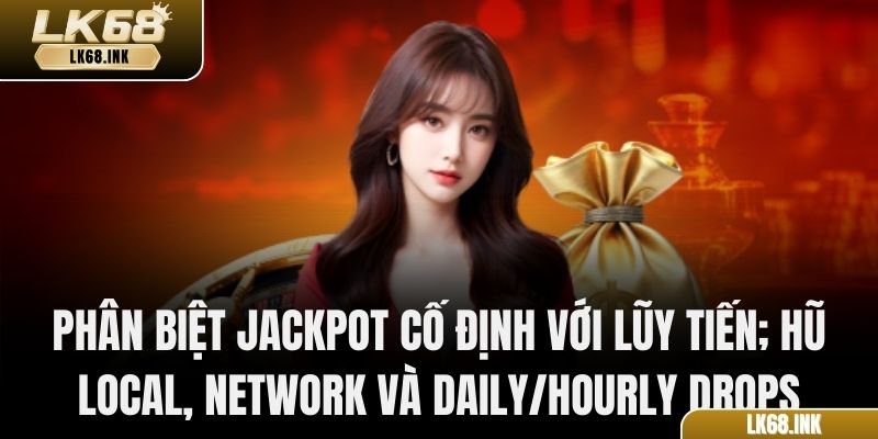 Phân biệt jackpot cố định với lũy tiến; hũ Local, Network và Daily/Hourly Drops