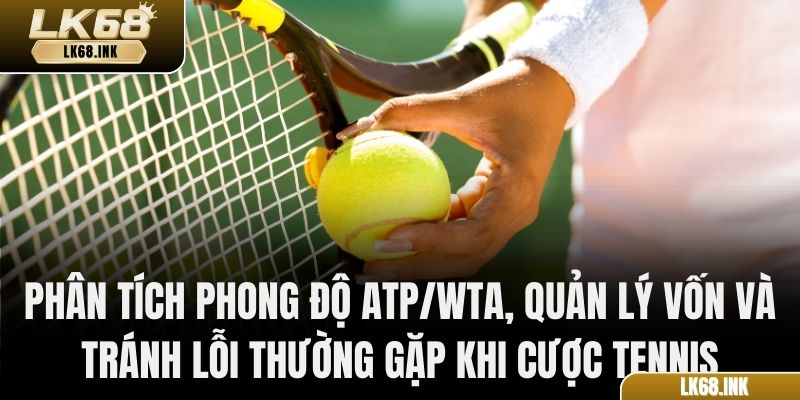 Phân tích phong độ ATP/WTA, quản lý vốn và tránh lỗi thường gặp khi cược tennis