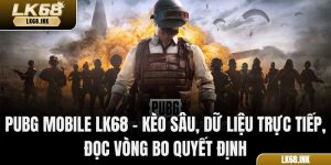 Pubg Mobile LK68 – Kèo Sâu, Dữ Liệu Trực Tiếp, Đọc Vòng Bo Quyết Định