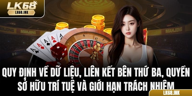 Quy định về dữ liệu, liên kết bên thứ ba, quyền sở hữu trí tuệ và giới hạn trách nhiệm