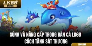 Súng Và Nâng Cấp Trong Bắn Cá LK68 - Cách Tăng Sát Thương