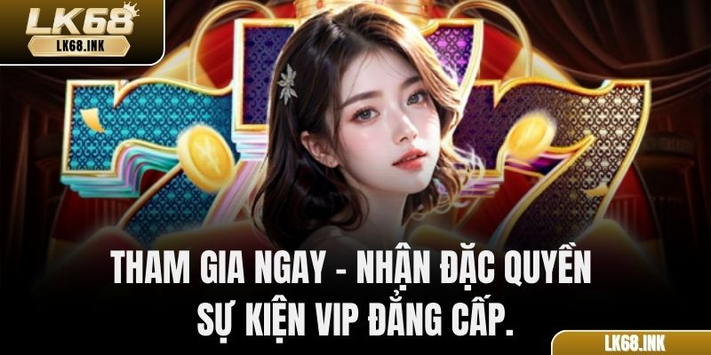 Tham gia ngay – nhận đặc quyền & sự kiện VIP đẳng cấp.