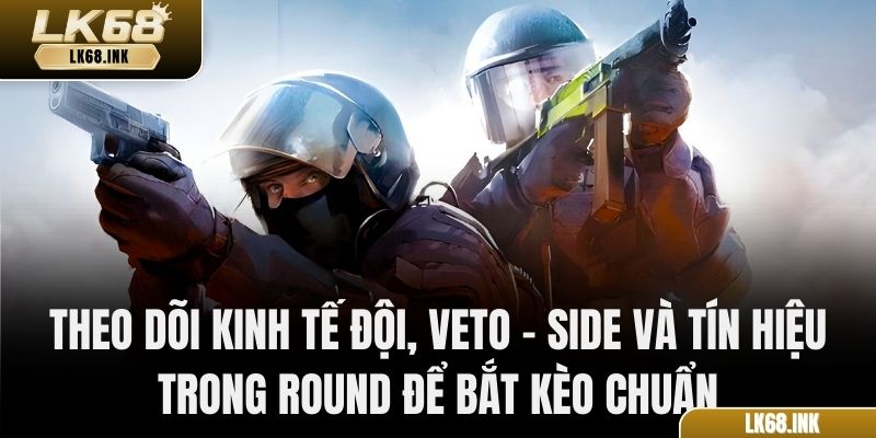 Theo dõi kinh tế đội, veto – side và tín hiệu trong round để bắt kèo chuẩn