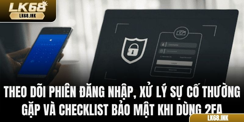 Theo dõi phiên đăng nhập, xử lý sự cố thường gặp và checklist bảo mật khi dùng 2FA