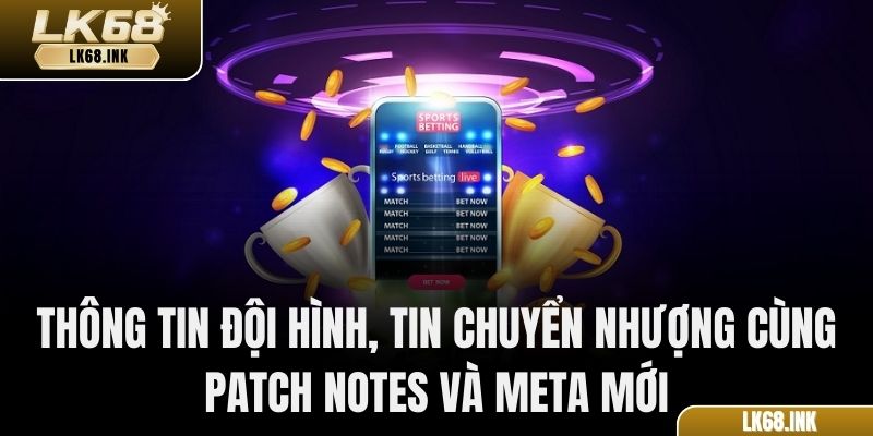 Thông tin đội hình, tin chuyển nhượng cùng patch notes và meta mới