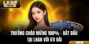 Thưởng Chào Mừng 100% – Bắt Đầu Tại LK68 Với Ưu Đãi