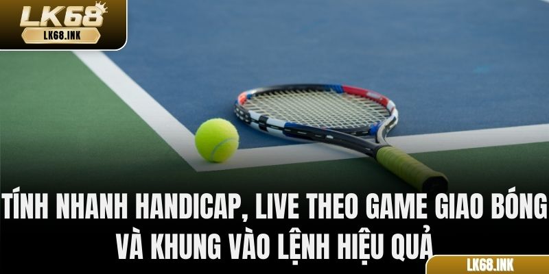 Tính nhanh Handicap, live theo game giao bóng và khung vào lệnh hiệu quả