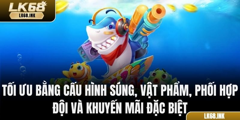 Tối ưu bằng cấu hình súng, vật phẩm, phối hợp đội và khuyến mãi đặc biệt