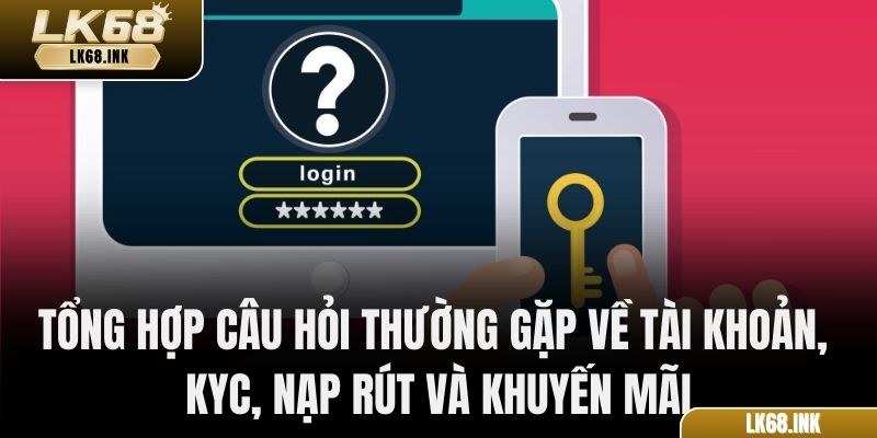 Tổng hợp câu hỏi thường gặp về tài khoản, KYC, nạp rút và khuyến mãi