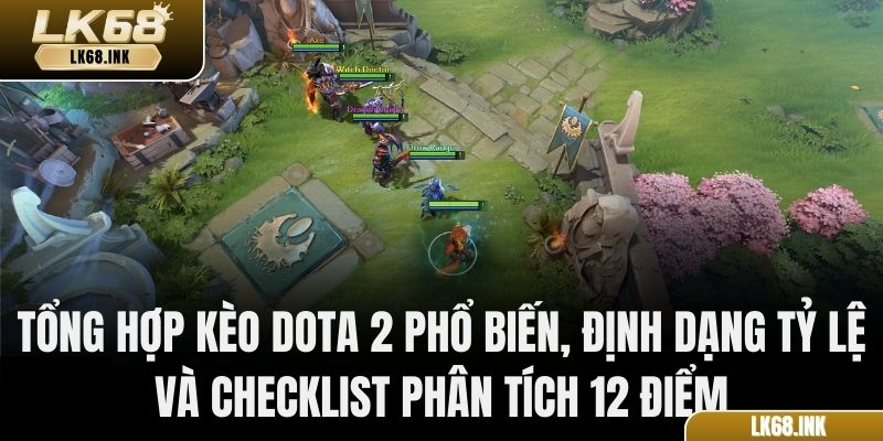 Tổng hợp kèo Dota 2 phổ biến, định dạng tỷ lệ và checklist phân tích 12 điểm