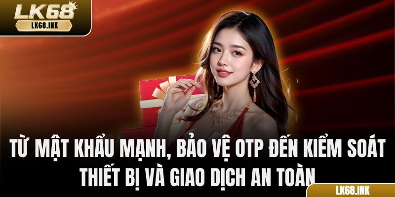 Từ mật khẩu mạnh, bảo vệ OTP đến kiểm soát thiết bị và giao dịch an toàn