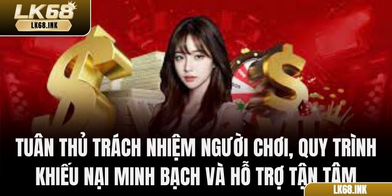 Tuân thủ trách nhiệm người chơi, quy trình khiếu nại minh bạch và hỗ trợ tận tâm