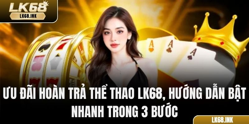 Ưu đãi Hoàn trả Thể thao LK68, hướng dẫn bật nhanh trong 3 bước