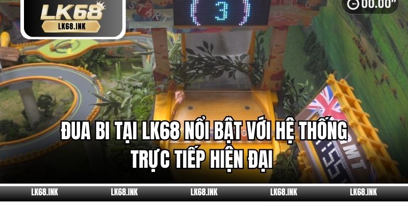 Đua bi tại LK68 nổi bật với hệ thống trực tiếp hiện đại 
